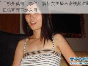 广西柳州莫菁门事件：震惊女主播私密视频泄露，现场画面不堪入目