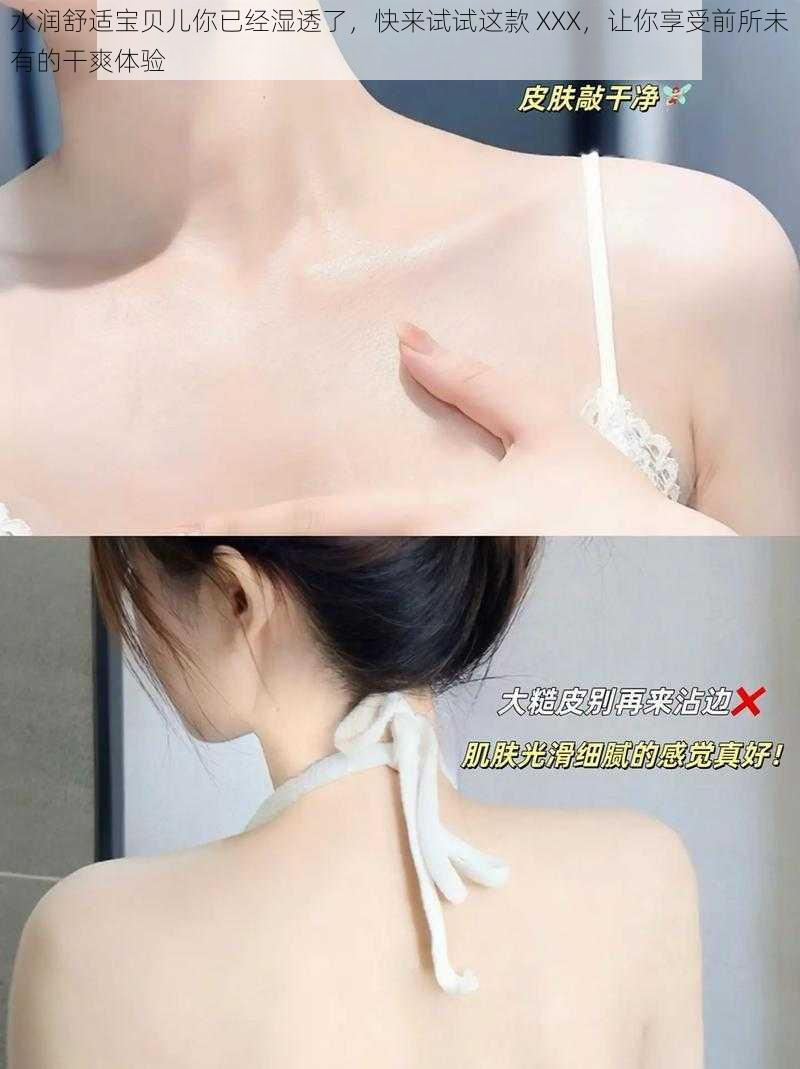 水润舒适宝贝儿你已经湿透了,快来试试这款 XXX,让你享受前所未有的干爽体验