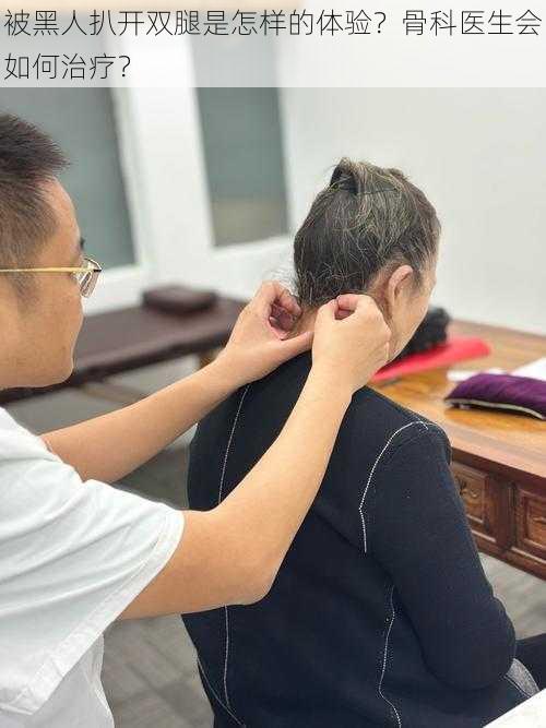 被黑人扒开双腿是怎样的体验?骨科医生会如何治疗?