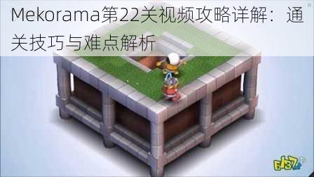 Mekorama第22关视频攻略详解:通关技巧与难点解析