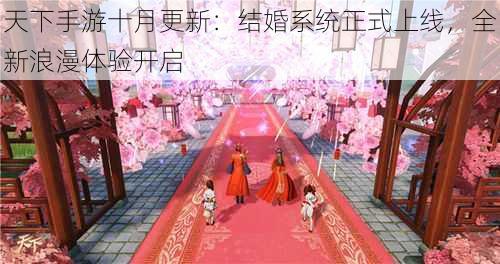 天下手游十月更新:结婚系统正式上线,全新浪漫体验开启