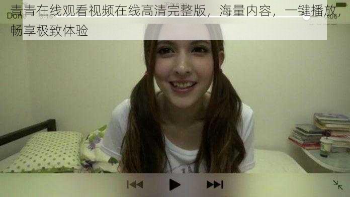 青青在线观看视频在线高清完整版,海量内容,一键播放,畅享极致体验
