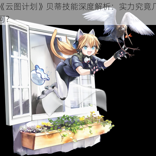 《云图计划》贝蒂技能深度解析:实力究竟几何?