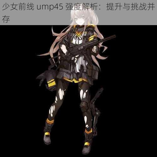 少女前线 ump45 强度解析:提升与挑战并存