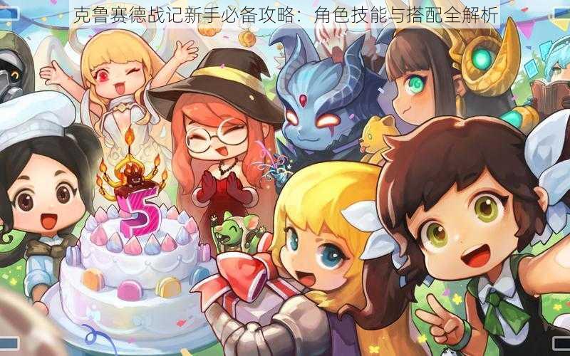 克鲁赛德战记新手必备攻略:角色技能与搭配全解析